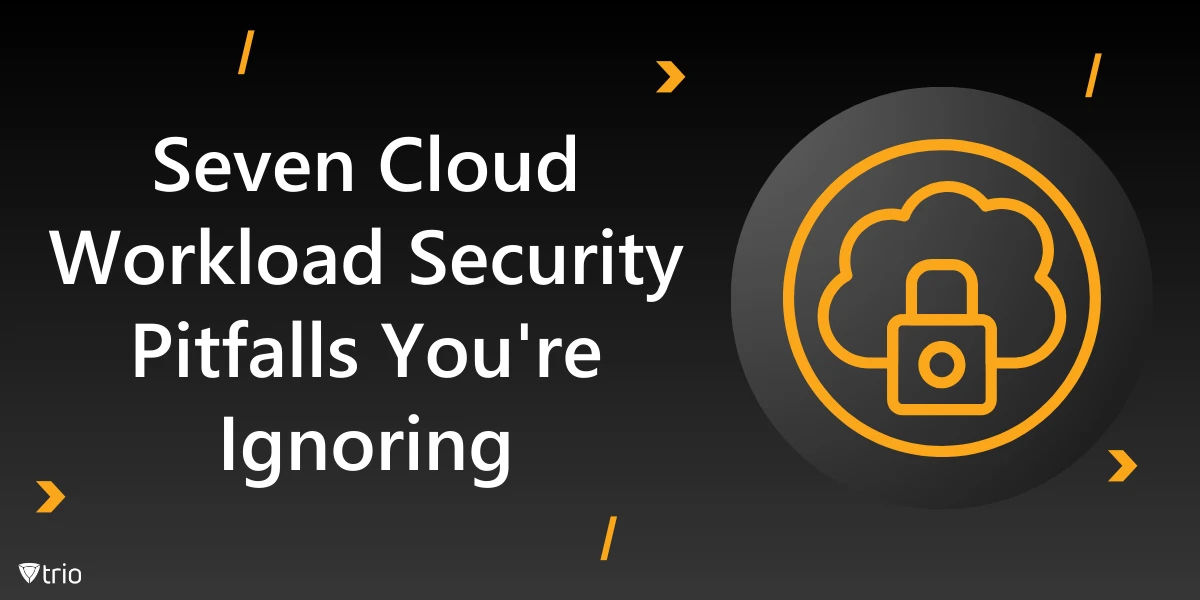 7 Cloud Workload Security Pitfalls You’re Ignoring